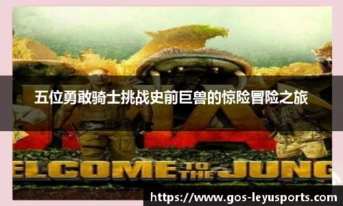 五位勇敢骑士挑战史前巨兽的惊险冒险之旅