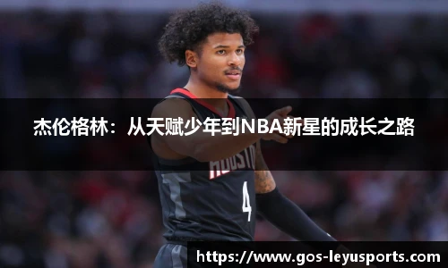 杰伦格林:从天赋少年到NBA新星的成长之路