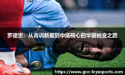 罗德里:从青训新星到中场核心的华丽蜕变之路