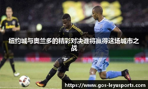 纽约城与奥兰多的精彩对决谁将赢得这场城市之战