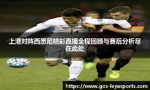 上港对阵西悉尼精彩直播全程回顾与赛后分析尽在此处