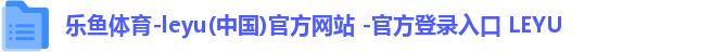 乐鱼体育-leyu(中国)官方网站 -官方登录入口 LEYU 乐鱼体育-leyu(中国)官方网站 -官方登录入口 LEYU